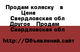 Продам коляску 3 в 1 › Цена ­ 8 000 - Свердловская обл. Другое » Продам   . Свердловская обл.
